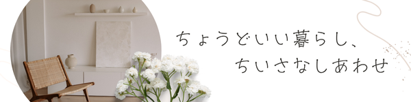 ちょうどいい暮らしと、ちいさなしあわせ